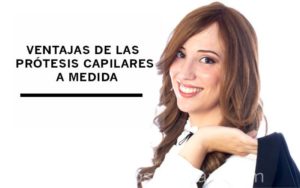 Ventajas de las prótesis capilares a medida